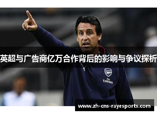 英超与广告商亿万合作背后的影响与争议探析