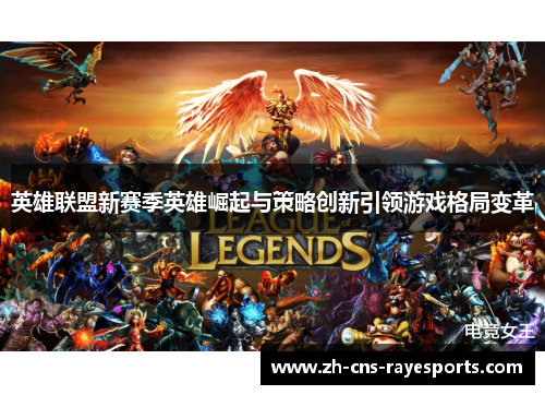 英雄联盟新赛季英雄崛起与策略创新引领游戏格局变革 英雄联盟新赛季英雄崛起与策略创新引领游戏格局变革