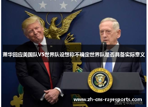 萧华回应美国队VS世界队设想称不确定世界队是否具备实际意义 萧华回应美国队VS世界队设想称不确定世界队是否具备实际意义