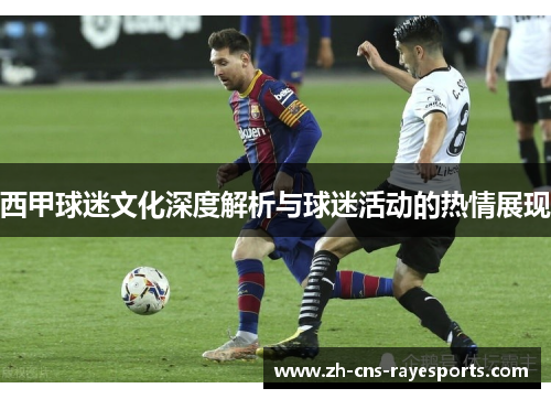 西甲球迷文化深度解析与球迷活动的热情展现 西甲球迷文化深度解析与球迷活动的热情展现