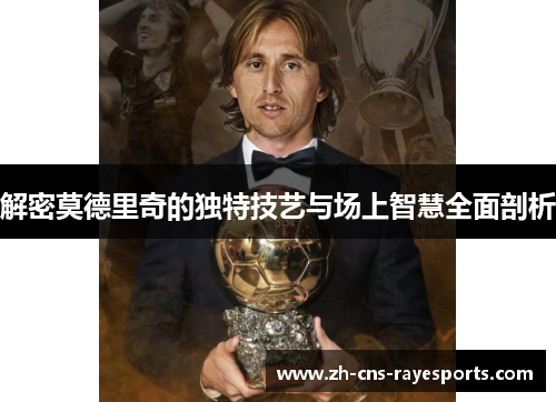 解密莫德里奇的独特技艺与场上智慧全面剖析 解密莫德里奇的独特技艺与场上智慧全面剖析