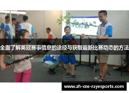 全面了解英冠赛事信息的途径与获取最新比赛动态的方法 全面了解英冠赛事信息的途径与获取最新比赛动态的方法
