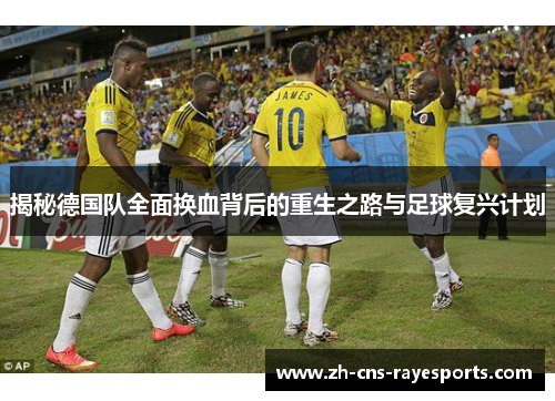 揭秘德国队全面换血背后的重生之路与足球复兴计划 揭秘德国队全面换血背后的重生之路与足球复兴计划