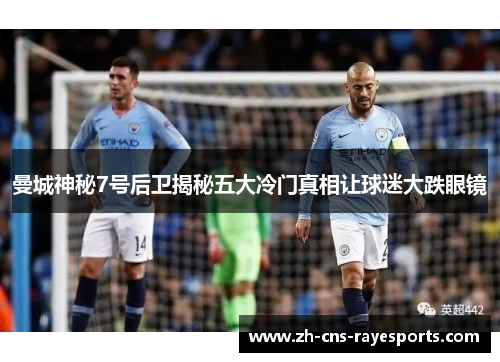 曼城神秘7号后卫揭秘五大冷门真相让球迷大跌眼镜 曼城神秘7号后卫揭秘五大冷门真相让球迷大跌眼镜