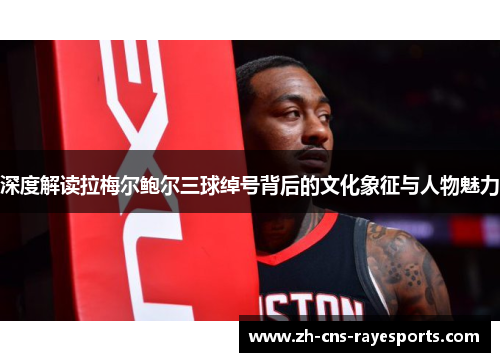 深度解读拉梅尔鲍尔三球绰号背后的文化象征与人物魅力 深度解读拉梅尔鲍尔三球绰号背后的文化象征与人物魅力