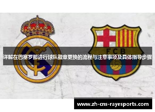 详解在巴塞罗那进行球队徽章更换的流程与注意事项及具体指导步骤 详解在巴塞罗那进行球队徽章更换的流程与注意事项及具体指导步骤