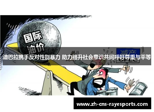 迪巴拉携手反对性别暴力 助力提升社会意识共同呼吁尊重与平等 迪巴拉携手反对性别暴力 助力提升社会意识共同呼吁尊重与平等