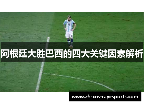 阿根廷大胜巴西的四大关键因素解析 阿根廷大胜巴西的四大关键因素解析