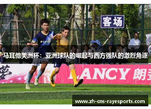 马耳他美洲杯：亚洲球队的崛起与西方强队的激烈角逐