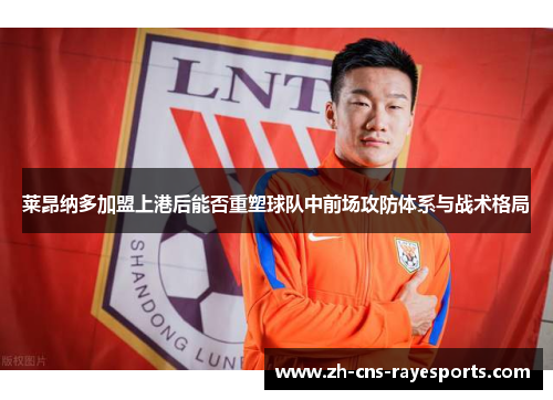莱昂纳多加盟上港后能否重塑球队中前场攻防体系与战术格局 莱昂纳多加盟上港后能否重塑球队中前场攻防体系与战术格局