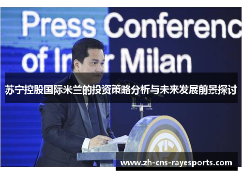 苏宁控股国际米兰的投资策略分析与未来发展前景探讨 苏宁控股国际米兰的投资策略分析与未来发展前景探讨