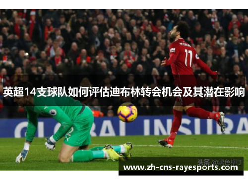 英超14支球队如何评估迪布林转会机会及其潜在影响 英超14支球队如何评估迪布林转会机会及其潜在影响