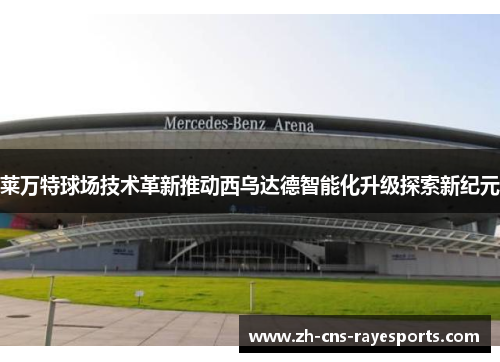 莱万特球场技术革新推动西乌达德智能化升级探索新纪元 莱万特球场技术革新推动西乌达德智能化升级探索新纪元