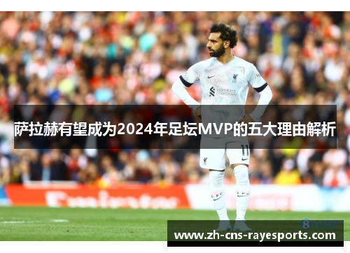 萨拉赫有望成为2024年足坛MVP的五大理由解析