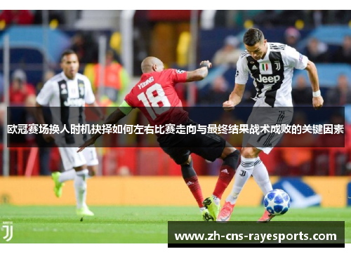 欧冠赛场换人时机抉择如何左右比赛走向与最终结果战术成败的关键因素