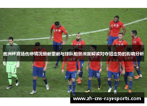 美洲杯赛场伤停情况最新更新与球队前景深度解读对夺冠走势的影响分析