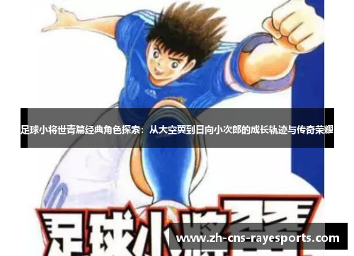 足球小将世青篇经典角色探索：从大空翼到日向小次郎的成长轨迹与传奇荣耀