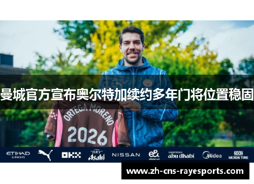 曼城官方宣布奥尔特加续约多年门将位置稳固
