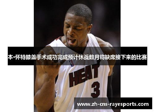 本·怀特膝盖手术成功完成预计休战数月将缺席接下来的比赛