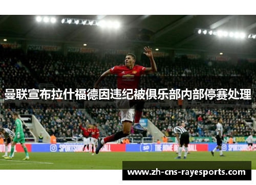 曼联宣布拉什福德因违纪被俱乐部内部停赛处理