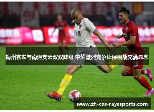梅州客家与南通支云双双降级 中超激烈竞争让保级战充满悬念