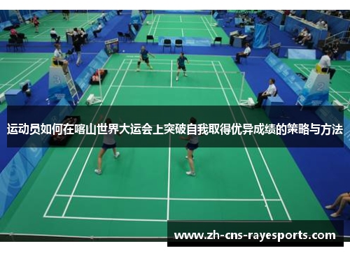 运动员如何在喀山世界大运会上突破自我取得优异成绩的策略与方法