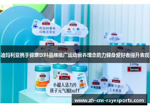 迪玛利亚携手健康饮料品牌推广运动营养理念助力健身爱好者提升表现