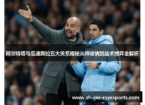 阿尔特塔与瓜迪奥拉五大关系揭秘从师徒情到战术博弈全解析