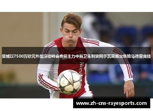 曼城以7500万欧元外加浮动转会费将主力中后卫朱利安阿尔瓦雷斯出售给马德里竞技